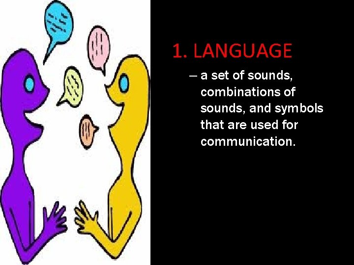 1. LANGUAGE – a set of sounds, combinations of sounds, and symbols that are
