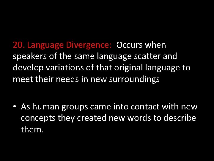20. Language Divergence: Occurs when speakers of the same language scatter and develop variations
