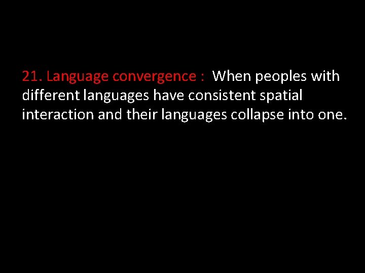 21. Language convergence : When peoples with different languages have consistent spatial interaction and