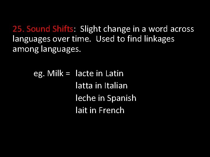 25. Sound Shifts: Slight change in a word across languages over time. Used to