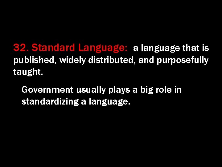 32. Standard Language: a language that is published, widely distributed, and purposefully taught. Government