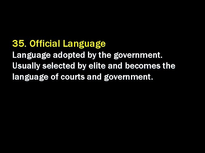 35. Official Language adopted by the government. Usually selected by elite and becomes the