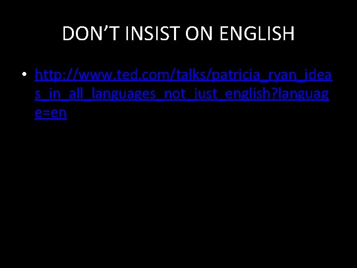 DON’T INSIST ON ENGLISH • http: //www. ted. com/talks/patricia_ryan_idea s_in_all_languages_not_just_english? languag e=en 