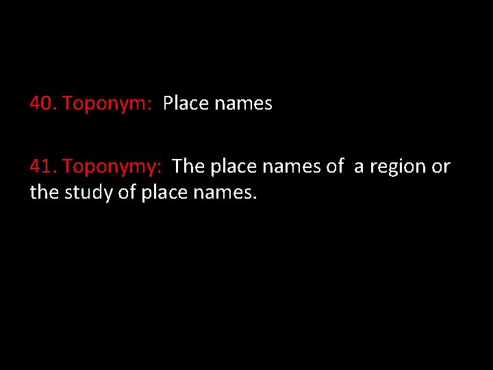 40. Toponym: Place names 41. Toponymy: The place names of a region or the