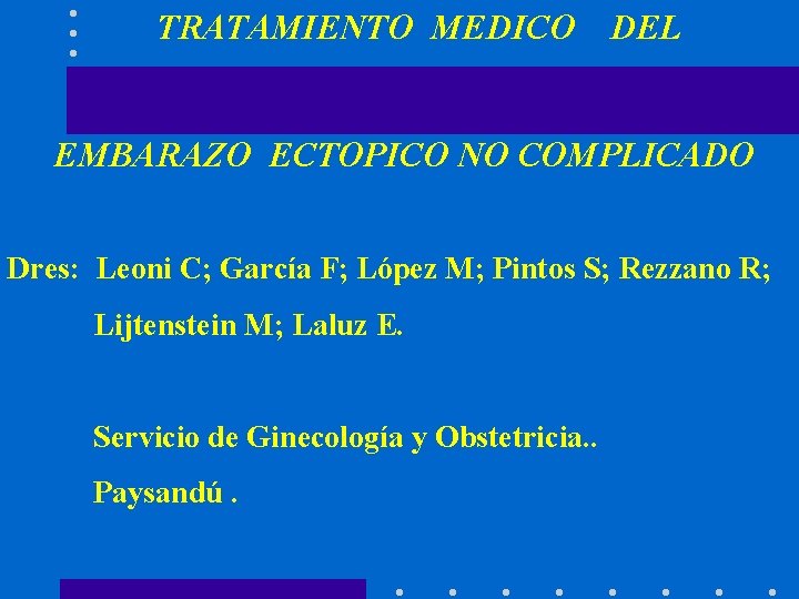  TRATAMIENTO MEDICO DEL EMBARAZO ECTOPICO NO COMPLICADO Dres: Leoni C; García F; López