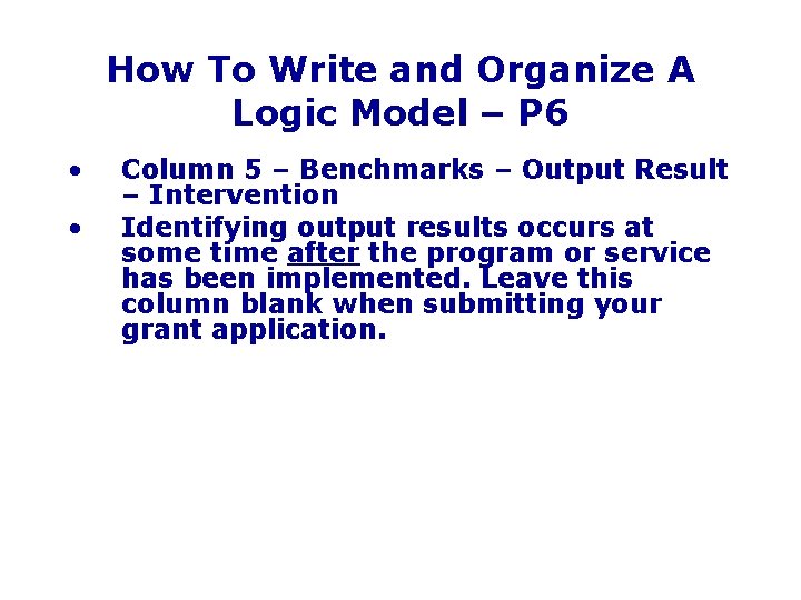 How To Write and Organize A Logic Model – P 6 • • Column