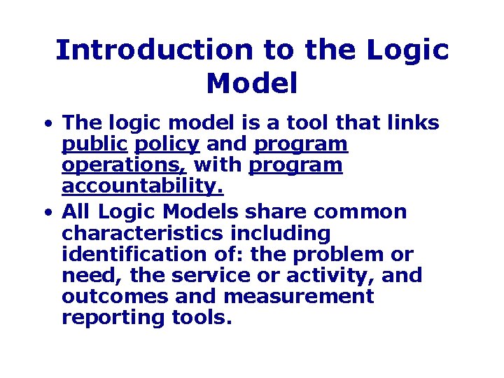 Introduction to the Logic Model • The logic model is a tool that links