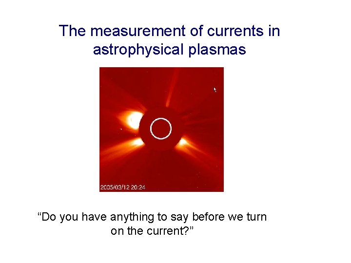 The measurement of currents in astrophysical plasmas “Do you have anything to say before