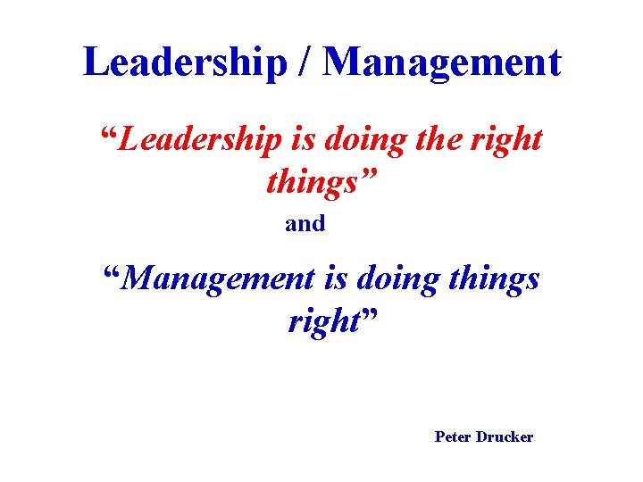 Leadership / Management “Leadership is doing the right things” and “Management is doing things