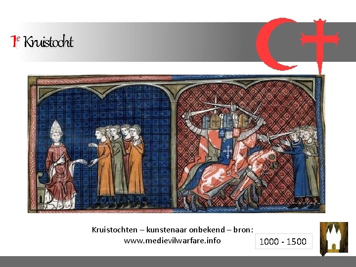 1 e Kruistochten – kunstenaar onbekend – bron: www. medievilwarfare. info 1000 - 1500 1 e Kruistochten – kunstenaar onbekend – bron: www. medievilwarfare. info 1000 - 1500