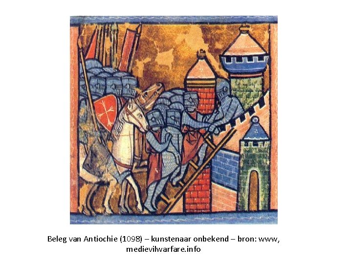 Beleg van Antiochie (1098) – kunstenaar onbekend – bron: www, medievilwarfare. info Beleg van Antiochie (1098) – kunstenaar onbekend – bron: www, medievilwarfare. info