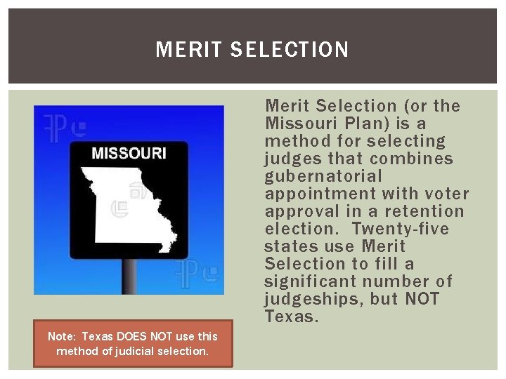 MERIT SELECTION Merit Selection (or the Missouri Plan) is a method for selecting judges