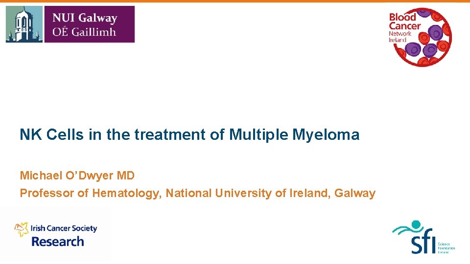 NK Cells in the treatment of Multiple Myeloma Michael O’Dwyer MD Professor of Hematology,
