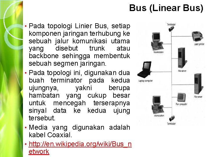 Bus (Linear Bus) Pada topologi Linier Bus, setiap komponen jaringan terhubung ke sebuah jalur