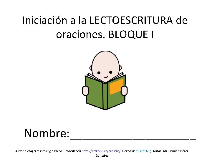 Iniciación a la LECTOESCRITURA de oraciones. BLOQUE I Nombre: __________ Autor pictogramas: Sergio Palao