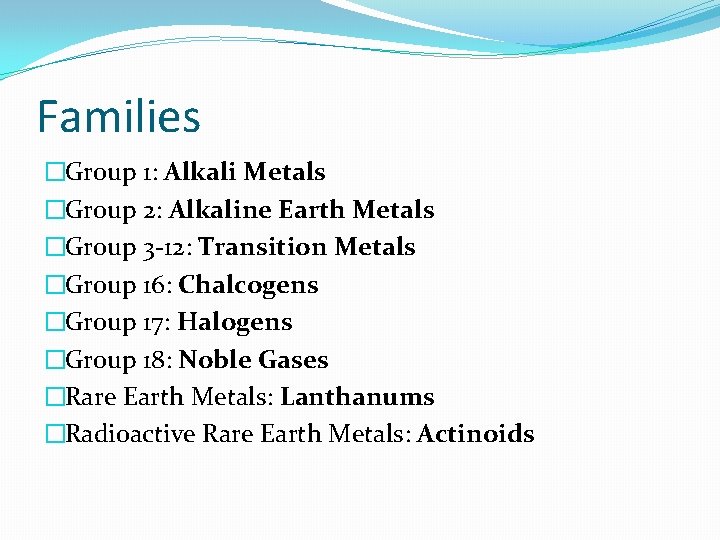 Families �Group 1: Alkali Metals �Group 2: Alkaline Earth Metals �Group 3 -12: Transition