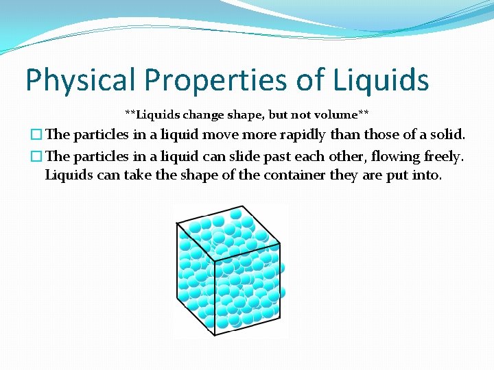 Physical Properties of Liquids **Liquids change shape, but not volume** �The particles in a