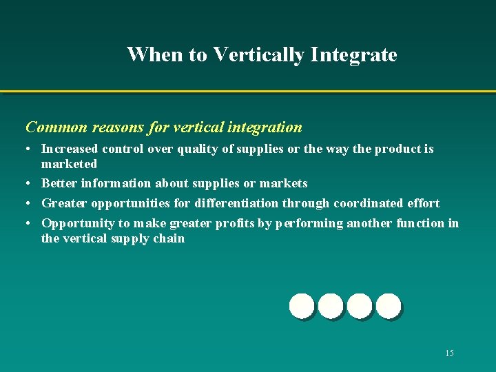 When to Vertically Integrate Common reasons for vertical integration • Increased control over quality