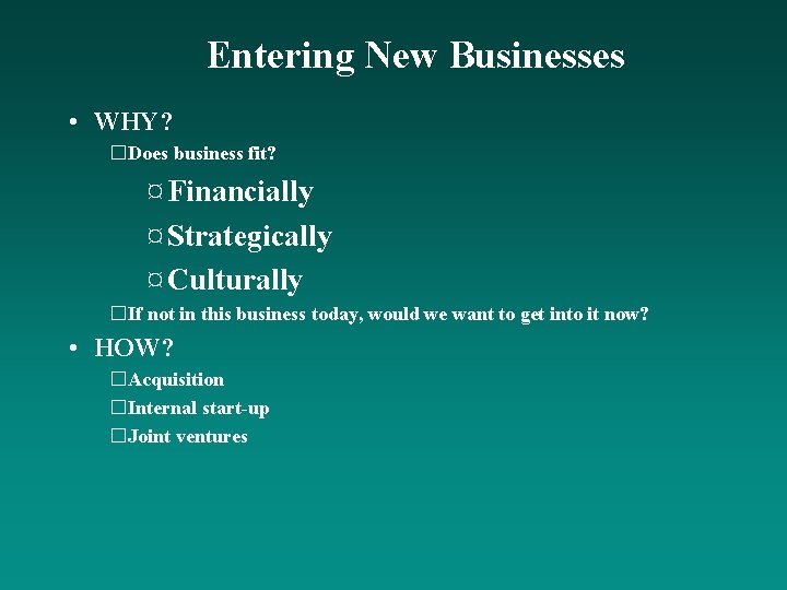 Entering New Businesses • WHY? �Does business fit? ¤ Financially ¤ Strategically ¤ Culturally