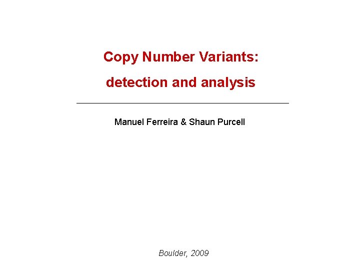 Copy Number Variants: detection and analysis Manuel Ferreira & Shaun Purcell Boulder, 2009 