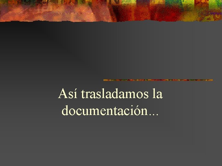Así trasladamos la documentación. . . 
