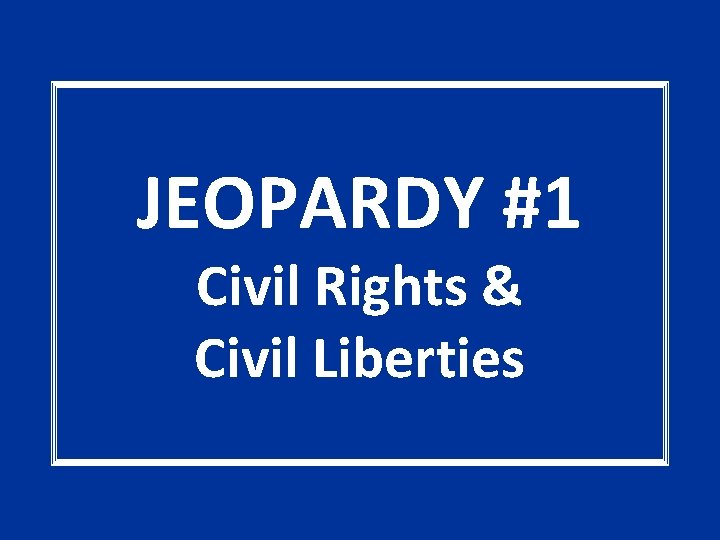JEOPARDY #1 Civil Rights & Civil Liberties 