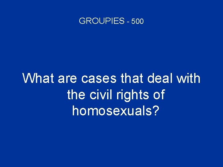 GROUPIES - 500 What are cases that deal with the civil rights of homosexuals?
