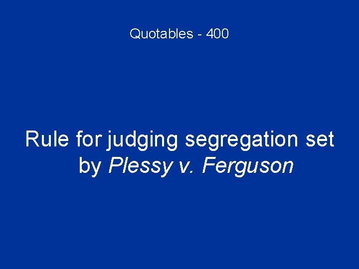 Quotables - 400 Rule for judging segregation set by Plessy v. Ferguson 