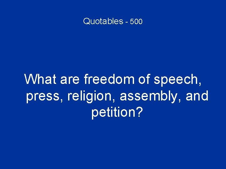 Quotables - 500 What are freedom of speech, press, religion, assembly, and petition? 