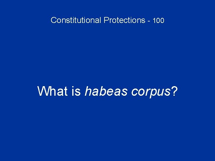 Constitutional Protections - 100 What is habeas corpus? 