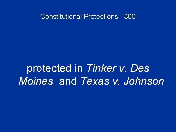 Constitutional Protections - 300 protected in Tinker v. Des Moines and Texas v. Johnson