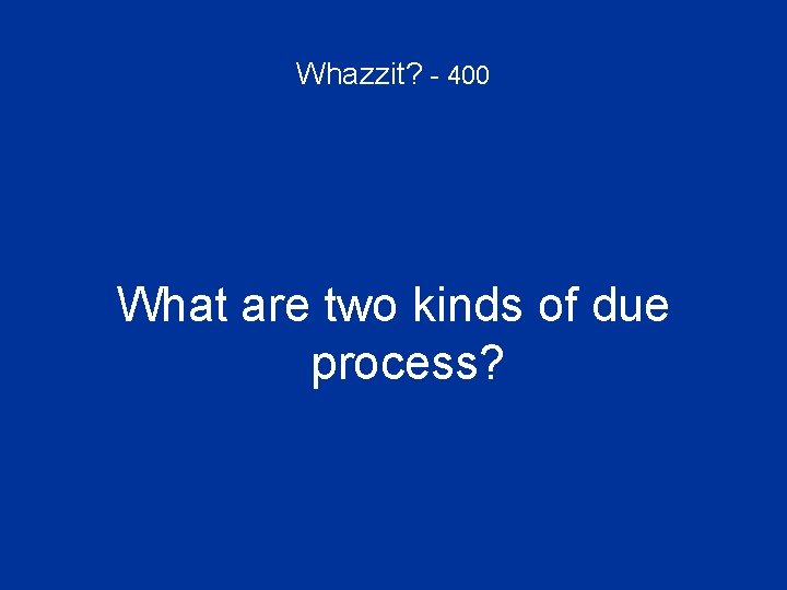 Whazzit? - 400 What are two kinds of due process? 