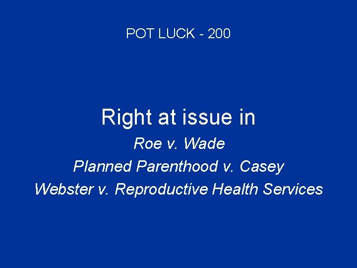POT LUCK - 200 Right at issue in Roe v. Wade Planned Parenthood v.