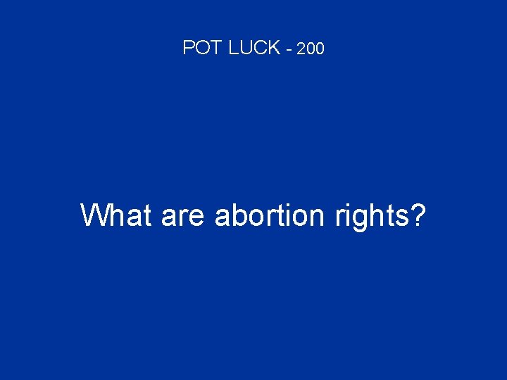 POT LUCK - 200 What are abortion rights? 