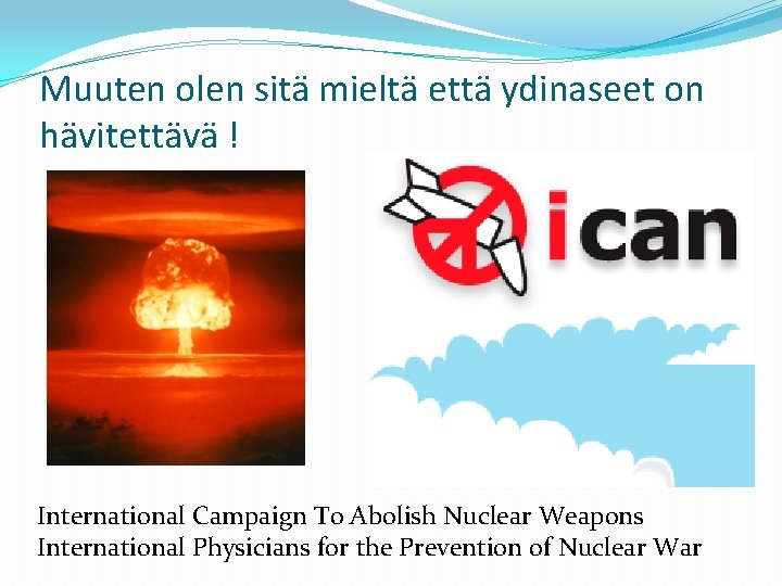 Muuten olen sitä mieltä että ydinaseet on hävitettävä ! International Campaign To Abolish Nuclear