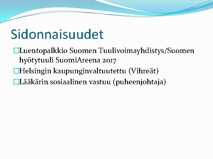 Sidonnaisuudet �Luentopalkkio Suomen Tuulivoimayhdistys/Suomen hyötytuuli Suomi. Areena 2017 �Helsingin kaupunginvaltuutettu (Vihreät) �Lääkärin sosiaalinen vastuu