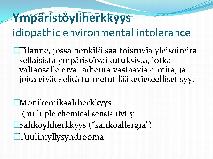 Ympäristöyliherkkyys idiopathic environmental intolerance �Tilanne, jossa henkilö saa toistuvia yleisoireita sellaisista ympäristövaikutuksista, jotka valtaosalle