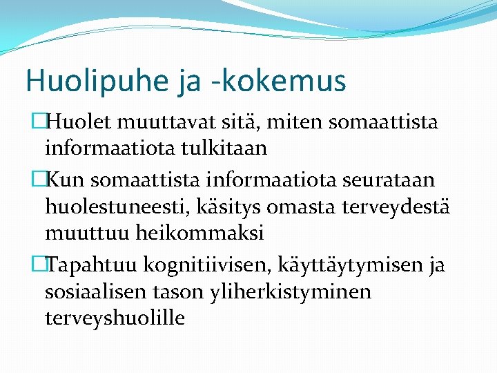 Huolipuhe ja -kokemus �Huolet muuttavat sitä, miten somaattista informaatiota tulkitaan �Kun somaattista informaatiota seurataan