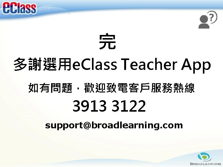 完 多謝選用e. Class Teacher App 如有問題，歡迎致電客戶服務熱線 3913 3122 support@broadlearning. com 