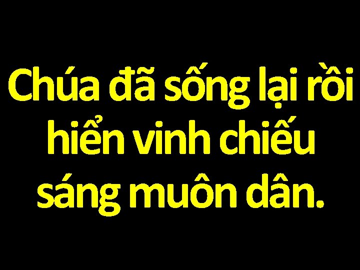 Chúa đã sống lại rồi hiển vinh chiếu sáng muôn dân. 