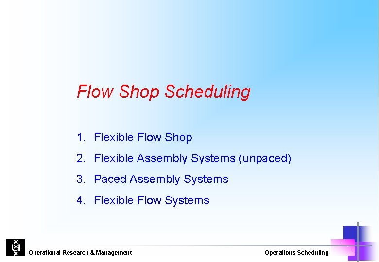 Flow Shop Scheduling 1. Flexible Flow Shop 2. Flexible Assembly Systems (unpaced) 3. Paced