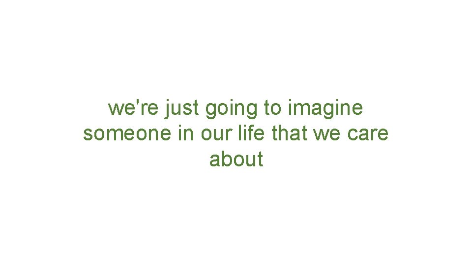 we're just going to imagine someone in our life that we care about 