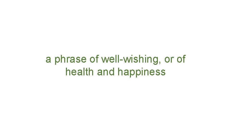 a phrase of well-wishing, or of health and happiness 