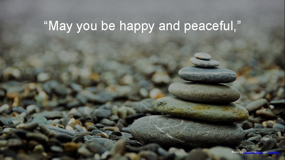 “May you be happy and peaceful, ” Photo by Johnson Wang on Unsplash 