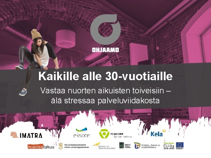 Kaikille alle 30 -vuotiaille Vastaa nuorten aikuisten toiveisiin – älä stressaa palveluviidakosta 