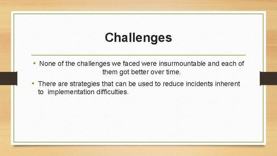 Challenges • None of the challenges we faced were insurmountable and each of them