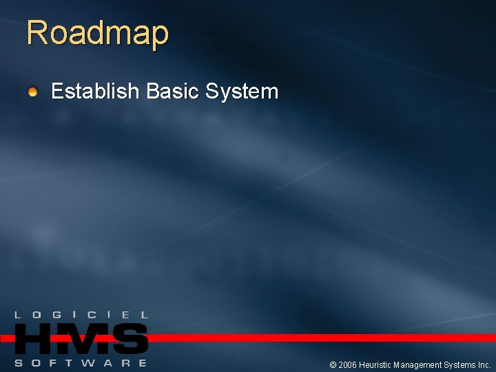 Roadmap Establish Basic System © 2006 Heuristic Management Systems Inc. 