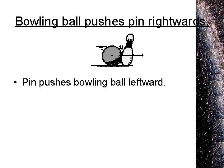 Bowling ball pushes pin rightwards. • Pin pushes bowling ball leftward. 