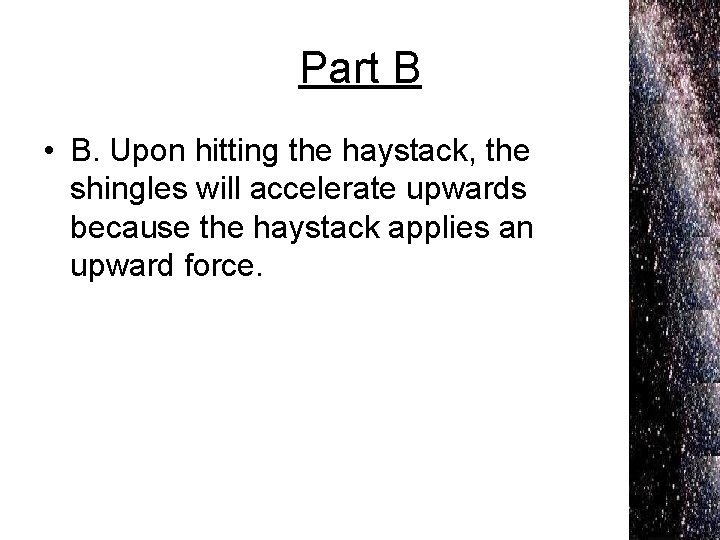 Part B • B. Upon hitting the haystack, the shingles will accelerate upwards because