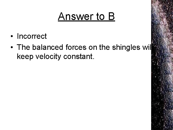 Answer to B • Incorrect • The balanced forces on the shingles will keep